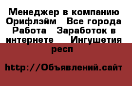 Менеджер в компанию Орифлэйм - Все города Работа » Заработок в интернете   . Ингушетия респ.